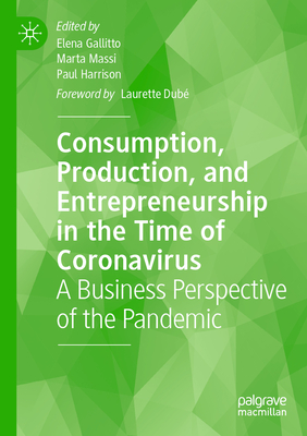 Consumption, Production, and Entrepreneurship in the Time of Coronavirus: A Business Perspective of the Pandemic - Gallitto, Elena (Editor), and Massi, Marta (Editor), and Harrison, Paul (Editor)