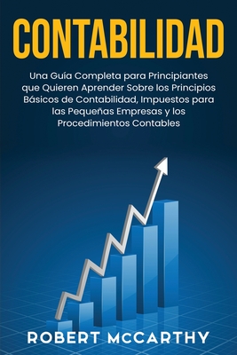 Contabilidad: Una gu?a completa para principiantes que quieren aprender sobre los principios bsicos de contabilidad, impuestos para las pequeas empresas y los procedimientos contables - McCarthy, Robert