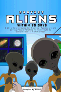 Contact Aliens Within 30 Days. a 2015 How to Guide for Positive, Passionate and Loving People Wishing to Contribute to Extraterrestrial Communities