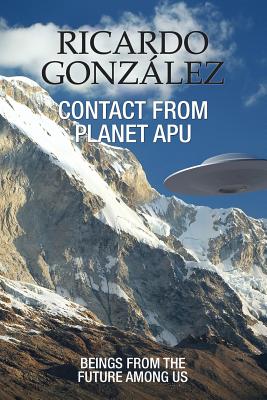 Contact From Planet Apu: Beings From the Future Among Us - Gonzalez, Ricardo