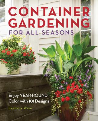 Container Gardening for All Seasons: Enjoy Year-Round Color with 101 Designs - Wise, Barbara