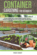 Container Gardening for Beginners: The Ultimate Beginner's Guide To Container Gardening: Hydroponics, Raised Beds, Greenhouses And Much More. With Tips For A Successful Organic Home Micro-farming