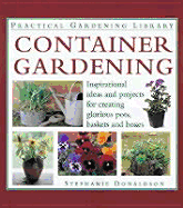 Container Gardening: Inspirational Ideas and Projects for Creating Glorious Pots, Baskets and Boxes - Donaldson, Stephanie