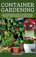 Container Gardening: The Ultimate Beginners Guide to Growing Bounty of Edibles and Ornamental Plants in Pots, Tubs, and Other Containers - Organic Gardening and Indoor Growing