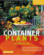 Container Plants for Beginners: ABCs of Plant Care, Choosing Plants for Decks and Patios, Design Suggestions for Every Season