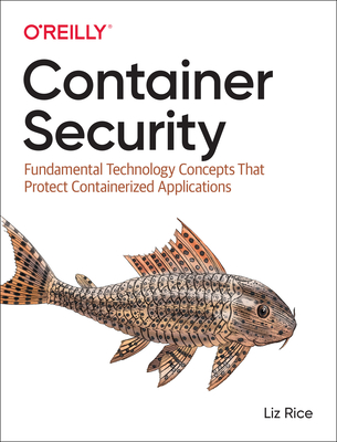 Container Security: Fundamental Technology Concepts that Protect Containerized Applications - Rice, Liz