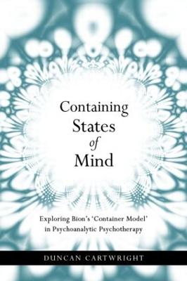 Containing States of Mind: Exploring Bion's 'Container Model' in Psychoanalytic Psychotherapy - Cartwright, Duncan