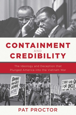 Containment and Credibility: The Ideology and Deception That Plunged America Into the Vietnam War - Proctor, Pat, Major