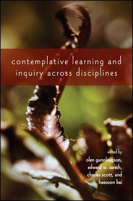 Contemplative Learning and Inquiry Across Disciplines - Gunnlaugson, Olen (Editor), and Sarath, Edward W (Editor), and Scott, Charles (Editor)