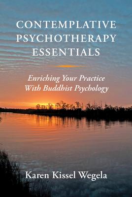 Contemplative Psychotherapy Essentials: Enriching Your Practice with Buddhist Psychology - Kissel Wegela, Karen