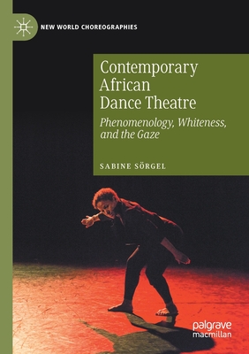 Contemporary African Dance Theatre: Phenomenology, Whiteness, and the Gaze - Srgel, Sabine