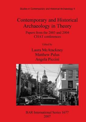 Contemporary and Historical Archaeology in Theory: Papers from the 2003 and 2004 CHAT Conferences - McAtackney, Laura (Editor), and Palus, Matthew (Editor), and Piccini, Angela (Editor)