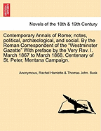 Contemporary Annals of Rome; Notes, Political, Archaeological, and Social. by the Roman Correspondent of the Westminster Gazette with Preface by the Very REV. I. March 1867 to March 1868. Centenary of St. Peter, Mentana Campaign.