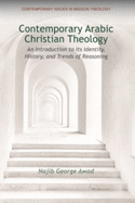 Contemporary Arab Christian Theology: An Introduction to Its Identity, History, and Trends of Reasoning