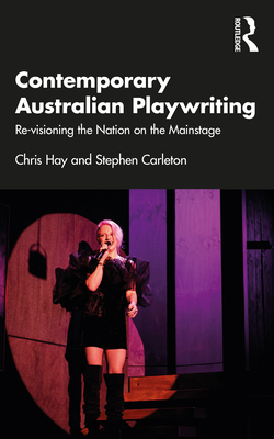 Contemporary Australian Playwriting: Re-visioning the Nation on the Mainstage - Hay, Chris, and Carleton, Stephen