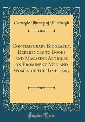 Contemporary Biography, References to Books and Magazine Articles on Prominent Men and Women of the Time, 1903 (Classic Reprint) - Pittsburgh, Carnegie Library of