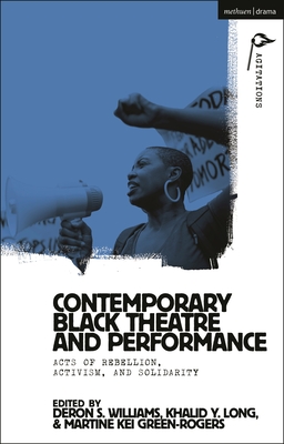 Contemporary Black Theatre and Performance: Acts of Rebellion, Activism, and Solidarity - Williams, Deron S (Editor), and Long, Khalid Y (Editor), and Green-Rogers, Martine Kei (Editor)