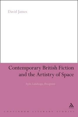 Contemporary British Fiction and the Artistry of Space: Style, Landscape, Perception - James, David