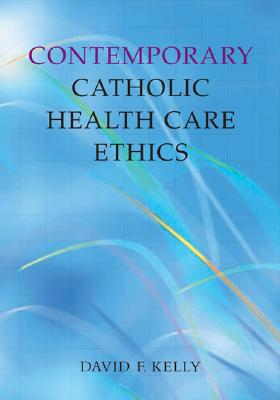 Contemporary Catholic Health Care Ethics - Kelly, David F