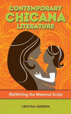 Contemporary Chicana Literature: (Re)Writing the Maternal Script - Herrera, Cristina