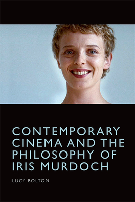 Contemporary Cinema and the Philosophy of Iris Murdoch - Bolton, Lucy