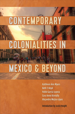 Contemporary Colonialities in Mexico and Beyond - Myers, Kathleen, and Boyd, Beth, and Garca Loaeza, Pablo