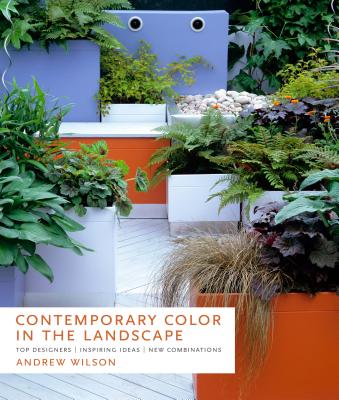 Contemporary Color in the Landscape: Top Designers Inspiring Ideas New Combinations - Wilson, Andrew