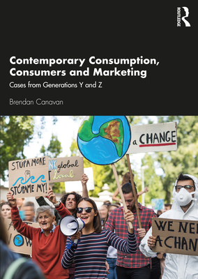 Contemporary Consumption, Consumers and Marketing: Cases from Generations Y and Z - Canavan, Brendan