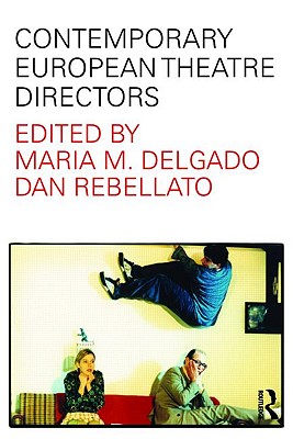Contemporary European Theatre Directors - Delgado, Maria M (Editor), and Rebellato, Dan (Editor)