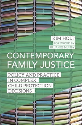 Contemporary Family Justice: Policy and Practice in Complex Child Protection Decisions - Holt, Kim, and Munby, Sir James (Foreword by)