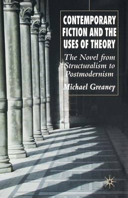 Contemporary Fiction and the Uses of Theory: The Novel from Structuralism to Postmodernism - Greaney, M