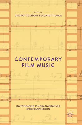 Contemporary Film Music: Investigating Cinema Narratives and Composition - Coleman, Lindsay (Editor), and Tillman, Joakim (Editor)