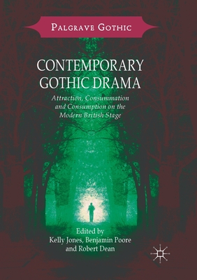 Contemporary Gothic Drama: Attraction, Consummation and Consumption on the Modern British Stage - Jones, Kelly (Editor), and Poore, Benjamin (Editor), and Dean, Robert (Editor)