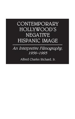 Contemporary Hollywood's Negative Hispanic Image: An Interpretive Filmography, 1956-1993 - Richard, Alfred