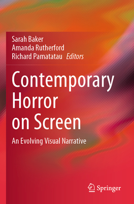 Contemporary Horror on Screen: An Evolving Visual Narrative - Baker, Sarah (Editor), and Rutherford, Amanda (Editor), and Pamatatau, Richard (Editor)