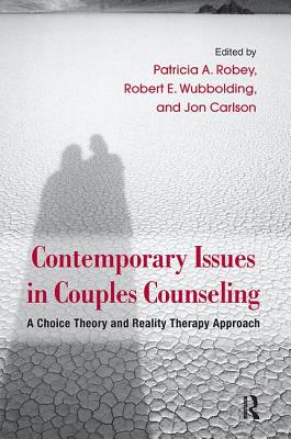 Contemporary Issues in Couples Counseling: A Choice Theory and Reality Therapy Approach - Robey, Patricia A (Editor), and Wubbolding, Robert E (Editor), and Carlson, Jon, Dr., Psyd, Edd, Abpp (Editor)