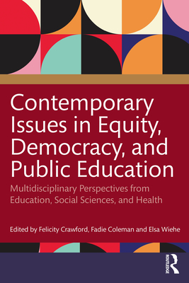 Contemporary Issues in Equity, Democracy, and Public Education: Multidisciplinary Perspectives from Education, Social Sciences, and Health - Crawford, Felicity (Editor), and Coleman, Fadie T (Editor), and Wiehe, Elsa (Editor)