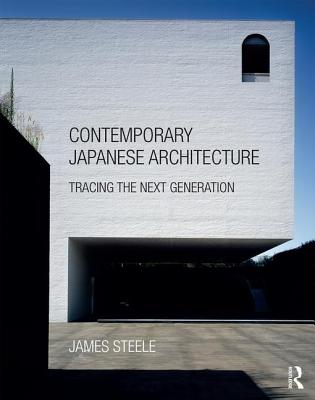 Contemporary Japanese Architecture: Tracing the Next Generation - Steele, James