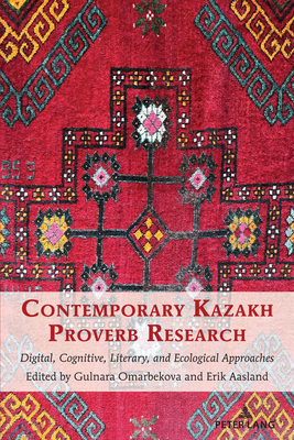 Contemporary Kazakh Proverb Research: Digital, Cognitive, Literary, and Ecological Approaches - Mieder, Wolfgang (Series edited by), and Omarbekova, Gulnara (Editor), and Aasland, Erik (Editor)