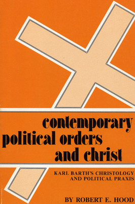 Contemporary Political Orders and Christ: Karl Barth's Christology and Political Praxis - Hood, Robert E, and MacQuarrie, John (Foreword by)