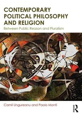 Contemporary Political Philosophy and Religion: Between Public Reason and Pluralism - Ungureanu, Camil, and Monti, Paolo