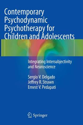 Contemporary Psychodynamic Psychotherapy for Children and Adolescents: Integrating Intersubjectivity and Neuroscience - Delgado, Sergio V, and Strawn, Jeffrey R, and Pedapati, Ernest V
