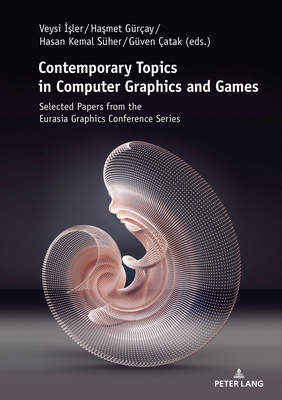 Contemporary Topics in Computer Graphics and Games: Selected Papers from the Eurasia Graphics Conference Series - Gray, Ha met (Editor), and Sher, Hasan Kemal (Editor), and atak, Gven (Editor)