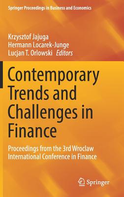 Contemporary Trends and Challenges in Finance: Proceedings from the 3rd Wroclaw International Conference in Finance - Jajuga, Krzysztof (Editor), and Locarek-Junge, Hermann (Editor), and Orlowski, Lucjan T (Editor)