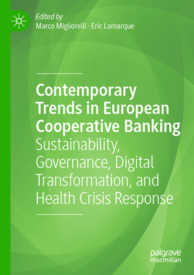 Contemporary Trends in European Cooperative Banking: Sustainability, Governance, Digital Transformation, and Health Crisis Response - Migliorelli, Marco (Editor), and Lamarque, Eric (Editor)
