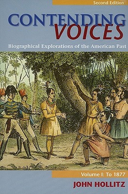 Contending Voices: Biographical Explorations of the American Past: Volume 1: To 1877 - Hollitz, John