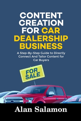 Content Creation for Car Dealership Business: A Step-By-Step Guide to Directly Connect and Tailor Content for Car Buyers - Salamon, Alan