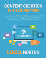 Content Creation with WordPress: A Guide to Successful Content Creation and Management for Content Creators and Bloggers. Unlock Your Website's Potential with Tips, Tricks, and Best Practices