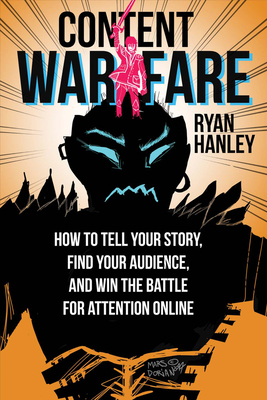 Content Warfare: How to Find Your Audience, Tell Your Story and Win the Battle for Attention - Hanley, Ryan