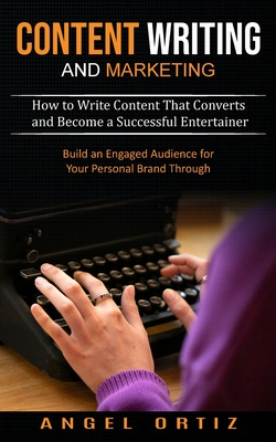 Content Writing and Marketing: How to Write Content That Converts and Become a Successful Entertainer (Build an Engaged Audience for Your Personal Brand Through) - Ortiz, Angel
